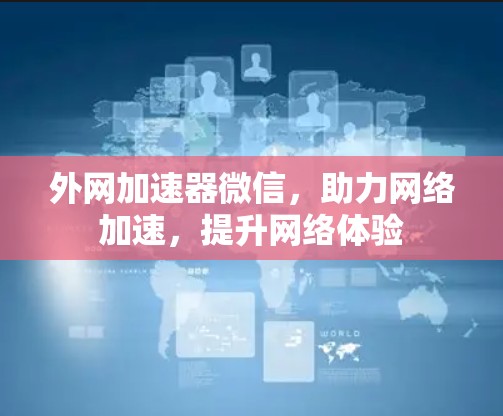 外网加速器微信,助力网络加速,提升网络体验 外网加速器微信,助力网络加速,提升网络体验