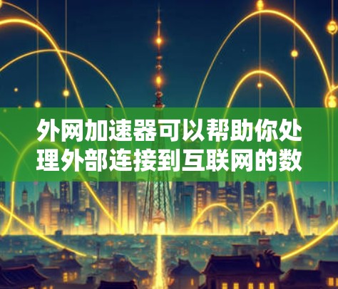 外网加速器可以帮助你处理外部连接到互联网的数据，提升性能。以下是一些常见的外网加速器推荐类型，供你选择