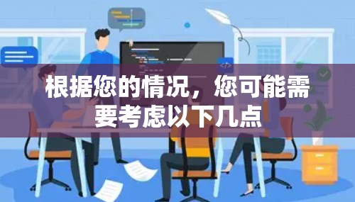 根据您的情况,您可能需要考虑以下几点 根据您的情况,您可能需要考虑以下几点