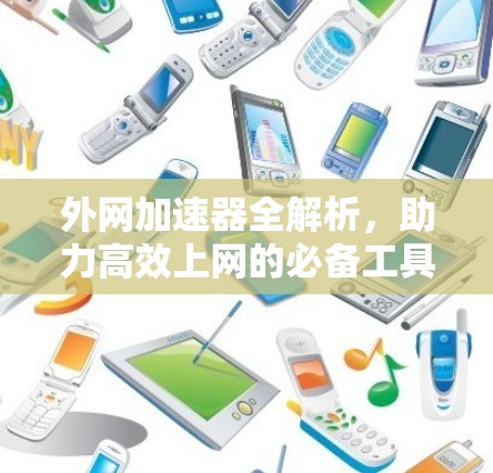 外网加速器全解析，助力高效上网的必备工具