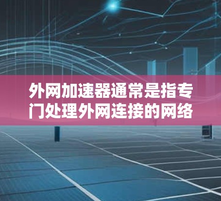 外网加速器通常是指专门处理外网连接的网络加速工具，帮助用户更快地连接到互联网。这些工具通常提供免费的加速功能，并且部分支持付费高级功能。以下是一些常见的外网加速器，并说明如何使用签到功能