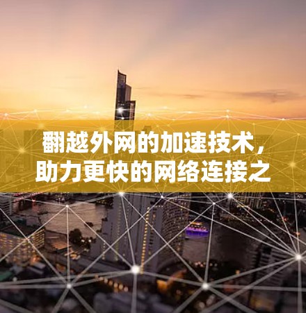 翻越外网的加速技术,助力更快的网络连接之道 翻越外网的加速技术,助力更快的网络连接之道