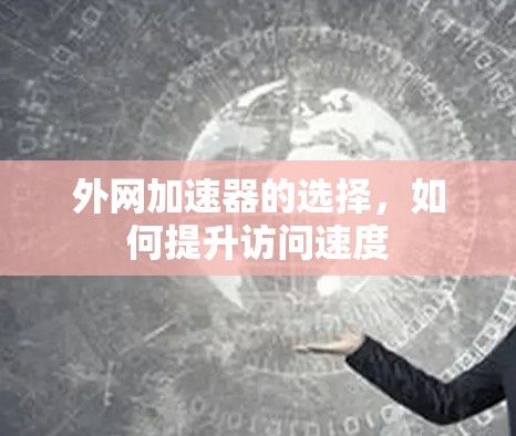 外网加速器的选择，如何提升访问速度