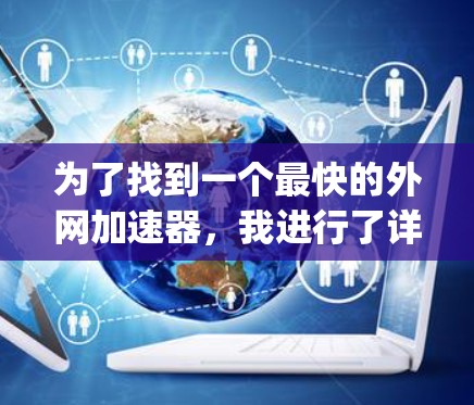 为了找到一个最快的外网加速器，我进行了详细的分析和比较。以下是对NetNanny的总结和推荐