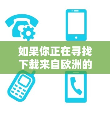 如果你正在寻找下载来自欧洲的网站或加速网络访问,可以考虑以下几种方式 如果你正在寻找下载来自欧洲的网站或加速网络访问,可以考虑以下几种方式