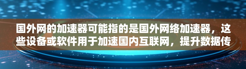 国外网的加速器可能指的是国外网络加速器，这些设备或软件用于加速国内互联网，提升数据传输速度。以下是一些常见的国外网络加速器及其特点
