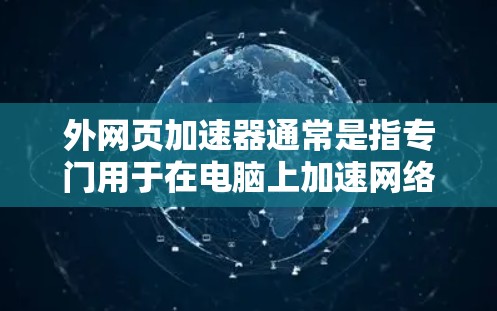 外网页加速器通常是指专门用于在电脑上加速网络网页的工具。以下是一些常见的外网页加速器工具及其特点,供您参考 外网页加速器通常是指专门用于在电脑上加速网络网页的工具。以下是一些常见的外网页加速器工具及其特点,供您参考