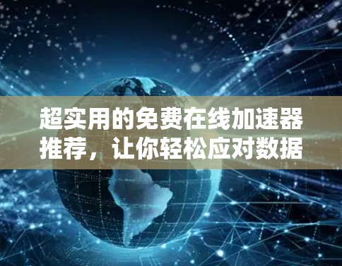 超实用的免费在线加速器推荐,让你轻松应对数据传输问题 超实用的免费在线加速器推荐,让你轻松应对数据传输问题