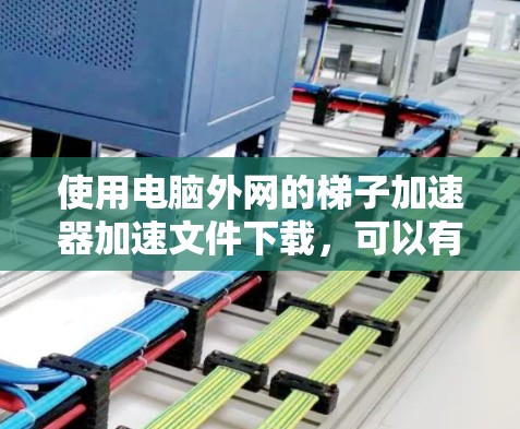 使用电脑外网的梯子加速器加速文件下载,可以有效提升下载速度。以下是详细的步骤指南 使用电脑外网的梯子加速器加速文件下载,可以有效提升下载速度。以下是详细的步骤指南
