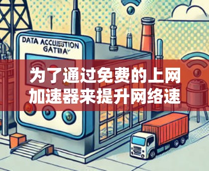 为了通过免费的上网加速器来提升网络速度,可以按照以下步骤进行 为了通过免费的上网加速器来提升网络速度,可以按照以下步骤进行