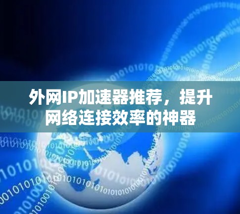 外网IP加速器推荐,提升网络连接效率的神器 外网IP加速器推荐,提升网络连接效率的神器