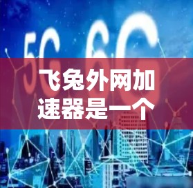 飞兔外网加速器是一个强大的网络加速工具,能够提升网络性能,解决常见的网络问题。以下是详细介绍 飞兔外网加速器是一个强大的网络加速工具,能够提升网络性能,解决常见的网络问题。以下是详细介绍