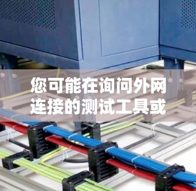 您可能在询问外网连接的测试工具或加速器。以下是一些推荐的工具，帮助您测试外网连接的性能和速度