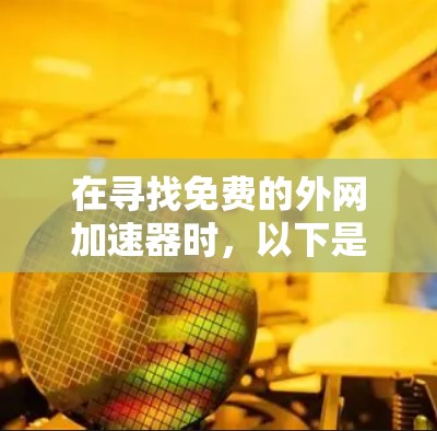 在寻找免费的外网加速器时,以下是一些推荐,每个都有其特点和适用情况 在寻找免费的外网加速器时,以下是一些推荐,每个都有其特点和适用情况