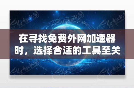 在寻找免费外网加速器时，选择合适的工具至关重要，因为它可以提升数据传输速度和质量。以下是对几个常用的免费外网加速器的综合推荐，帮助您做出明智的选择