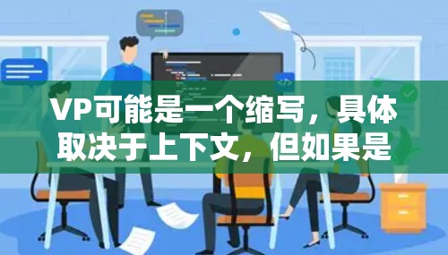 VP可能是一个缩写,具体取决于上下文,但如果是高速(高速下载)的含义,那么以下是一些免费的外网加速器推荐 VP可能是一个缩写,具体取决于上下文,但如果是高速(高速下载)的含义,那么以下是一些免费的外网加速器推荐