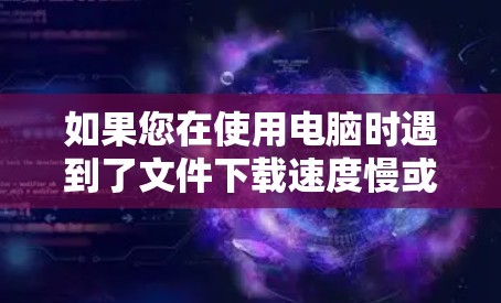 如果您在使用电脑时遇到了文件下载速度慢或网络连接延迟的问题,可以考虑以下免费的在线加速工具 如果您在使用电脑时遇到了文件下载速度慢或网络连接延迟的问题,可以考虑以下免费的在线加速工具