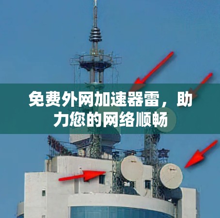 免费外网加速器雷,助力您的网络顺畅 免费外网加速器雷,助力您的网络顺畅