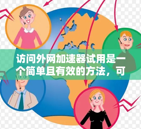 访问外网加速器试用是一个简单且有效的方法,可以帮助您更快地访问网络资源。以下是一个详细的步骤指南,帮助您轻松完成试用 访问外网加速器试用是一个简单且有效的方法,可以帮助您更快地访问网络资源。以下是一个详细的步骤指南,帮助您轻松完成试用