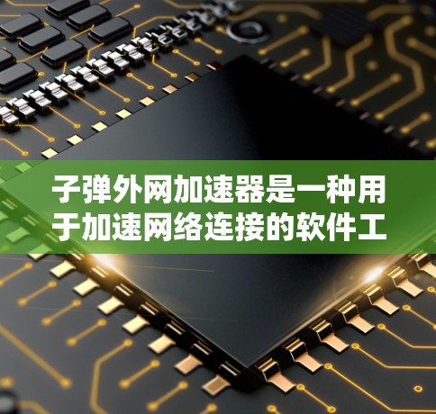 子弹外网加速器是一种用于加速网络连接的软件工具,通常用于游戏、视频流、直播等多种场景。以下是关于如何下载并使用子弹外网加速器的步骤 子弹外网加速器是一种用于加速网络连接的软件工具,通常用于游戏、视频流、直播等多种场景。以下是关于如何下载并使用子弹外网加速器的步骤