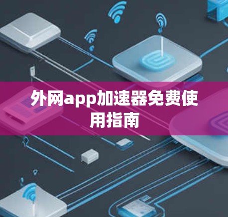 外网app加速器免费使用指南 外网app加速器免费使用指南