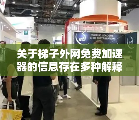 关于梯子外网免费加速器的信息存在多种解释，取决于具体上下文。以下是一些可能的解释和建议