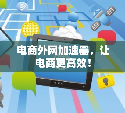 电商外网加速器，让电商更高效！