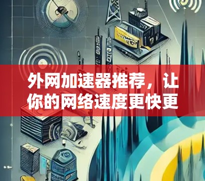 外网加速器推荐,让你的网络速度更快更轻松 外网加速器推荐,让你的网络速度更快更轻松