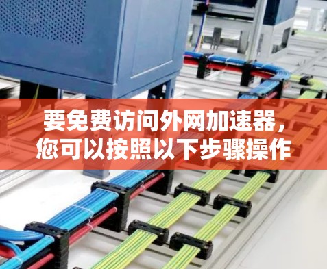 要免费访问外网加速器，您可以按照以下步骤操作