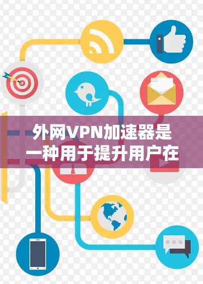 外网VPN加速器是一种用于提升用户在使用国外网络时VPN连接速度和安全性工具。以下是对该主题的详细说明 外网VPN加速器是一种用于提升用户在使用国外网络时VPN连接速度和安全性工具。以下是对该主题的详细说明