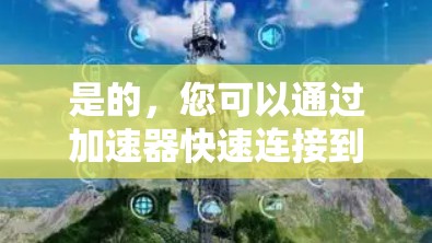 是的，您可以通过加速器快速连接到外网。以下是详细的步骤指南