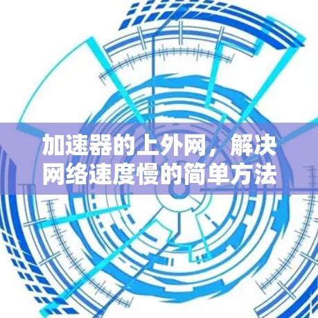 加速器的上外网，解决网络速度慢的简单方法
