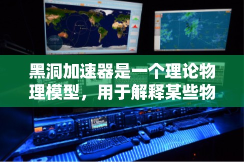 黑洞加速器是一个理论物理模型，用于解释某些物理学现象，如加速物体或能量。它基于相对论和广义相对论，结合量子力学，试图通过非经典机制加速物体。以下是关于黑洞加速器的详细理解
