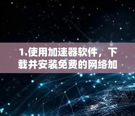 1.使用加速器软件,下载并安装免费的网络加速软件,如Nitro、NimbleNet、Netstream等,这些软件可以自动优化网络连接,提升速度 1.使用加速器软件,下载并安装免费的网络加速软件,如Nitro、NimbleNet、Netstream等,这些软件可以自动优化网络连接,提升速度