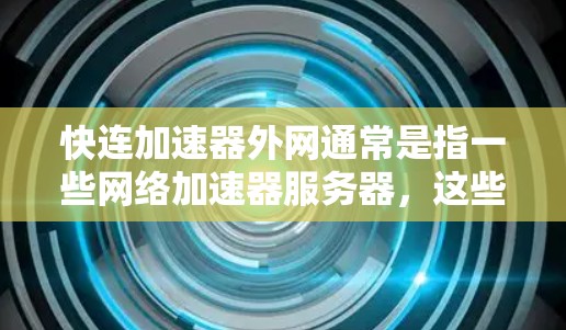 快连加速器外网通常是指一些网络加速器服务器,这些服务器位于外部服务器(即外网)而非本地服务器。网络加速器的作用是帮助用户更快地连接到互联网,特别是对于那些对网络速度有较高需求的用户 快连加速器外网通常是指一些网络加速器服务器,这些服务器位于外部服务器(即外网)而非本地服务器。网络加速器的作用是帮助用户更快地连接到互联网,特别是对于那些对网络速度有较高需求的用户