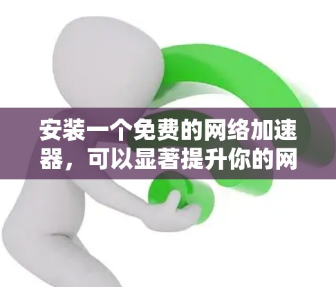 安装一个免费的网络加速器,可以显著提升你的网络连接速度。以下是一些步骤指南,帮助你轻松安装和使用加速器 安装一个免费的网络加速器,可以显著提升你的网络连接速度。以下是一些步骤指南,帮助你轻松安装和使用加速器