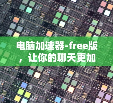 电脑加速器-free版，让你的聊天更加轻松！