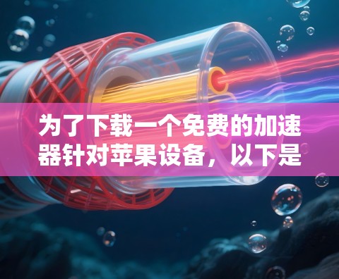 为了下载一个免费的加速器针对苹果设备，以下是一个有条理的建议