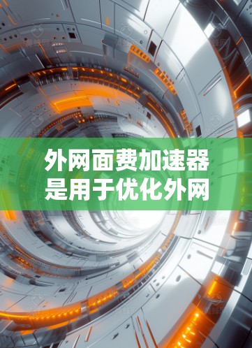 外网面费加速器是用于优化外网流量分配以减少费用的工具。以下是对外网面费加速器的详细总结和推荐 外网面费加速器是用于优化外网流量分配以减少费用的工具。以下是对外网面费加速器的详细总结和推荐