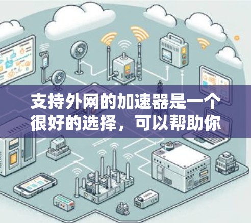 支持外网的加速器是一个很好的选择，可以帮助你提升网络速度，尤其是在频繁访问外网环境时。以下是一些推荐的外网加速器，它们专门针对外网和各种网络环境