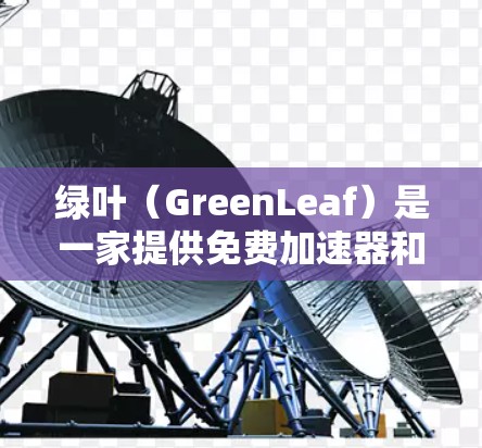 绿叶（GreenLeaf）是一家提供免费加速器和网络优化服务的平台。如果你需要使用免费的加速器并希望连接到外网，绿叶是一个不错的选择。以下是一些关于如何使用绿色叶并连接到外网的建议