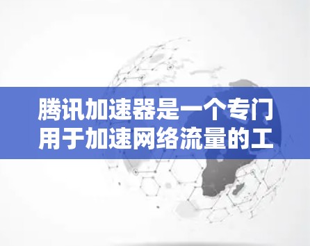 腾讯加速器是一个专门用于加速网络流量的工具，可以帮助用户在手机或电脑上快速连接到互联网，提升网络速度。它通过快速搜索多个网络，选择最适合加速的网络，并进行数据传输，从而帮助用户更快地获得网络连接