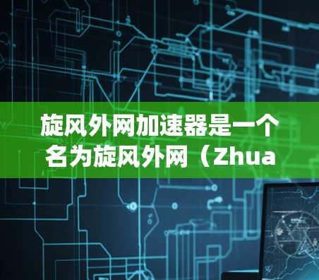 旋风外网加速器是一个名为旋风外网(Zhuang Wu Chong)的网站,它提供了一些网站加速和加载器的功能,帮助用户提升网站加载速度。以下是关于旋风外网加速器的下载方法 旋风外网加速器是一个名为旋风外网(Zhuang Wu Chong)的网站,它提供了一些网站加速和加载器的功能,帮助用户提升网站加载速度。以下是关于旋风外网加速器的下载方法