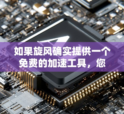 如果旋风确实提供一个免费的加速工具,您可以通过以下方式获取 如果旋风确实提供一个免费的加速工具,您可以通过以下方式获取