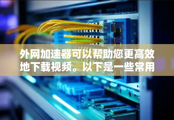 外网加速器可以帮助您更高效地下载视频。以下是一些常用用于外网加速的工具和方法,帮助您下载视频 外网加速器可以帮助您更高效地下载视频。以下是一些常用用于外网加速的工具和方法,帮助您下载视频