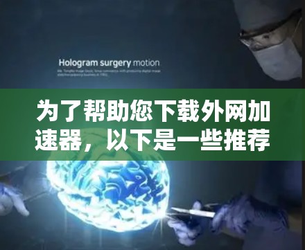 为了帮助您下载外网加速器,以下是一些推荐的工具,它们专注于外网加速,适合速度慢或带宽有限的用户 为了帮助您下载外网加速器,以下是一些推荐的工具,它们专注于外网加速,适合速度慢或带宽有限的用户