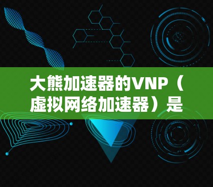 大熊加速器的VNP（虚拟网络加速器）是一个基于云平台的网络加速工具，旨在通过将网络流量和物理流量分开处理，提升网络效率。以下是关于VNP的详细分析