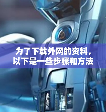 为了下载外网的资料，以下是一些步骤和方法