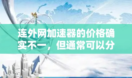 连外网加速器的价格确实不一,但通常可以分为免费版和付费版两种。以下是一些常见的价格范围和特点 连外网加速器的价格确实不一,但通常可以分为免费版和付费版两种。以下是一些常见的价格范围和特点