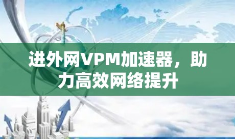 进外网VPM加速器,助力高效网络提升 进外网VPM加速器,助力高效网络提升